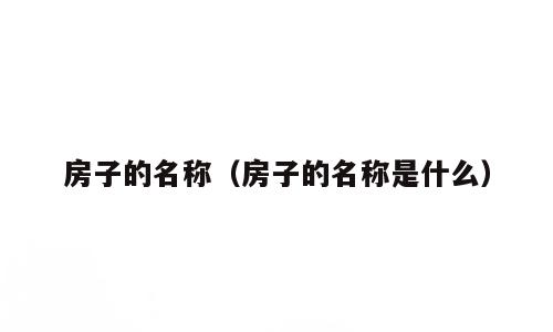 房子的名称（房子的名称是什么）