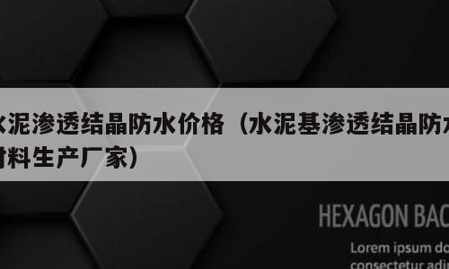 水泥渗透结晶防水价格（水泥基渗透结晶防水材料生产厂家）