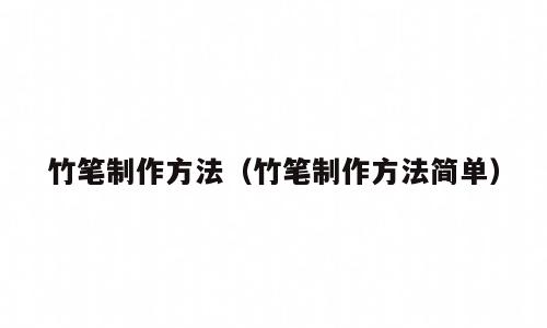 竹笔制作方法（竹笔制作方法简单）