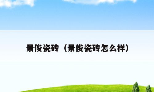 景俊瓷砖（景俊瓷砖怎么样）