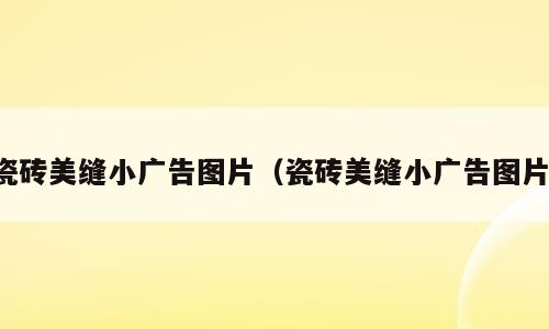 瓷砖美缝小广告图片（瓷砖美缝小广告图片）