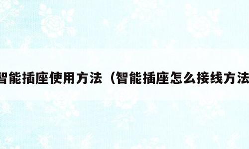 智能插座使用方法（智能插座怎么接线方法）
