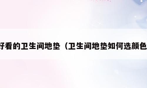 好看的卫生间地垫（卫生间地垫如何选颜色）