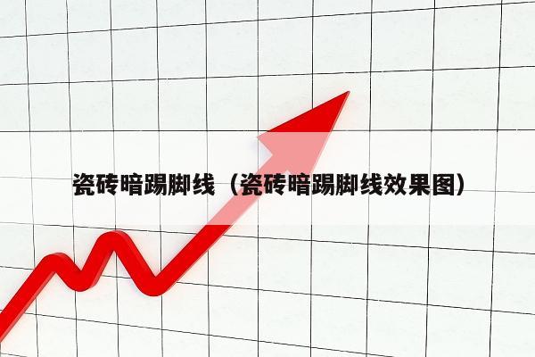 瓷砖暗踢脚线（瓷砖暗踢脚线效果图）