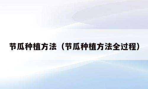 节瓜种植方法（节瓜种植方法全过程）