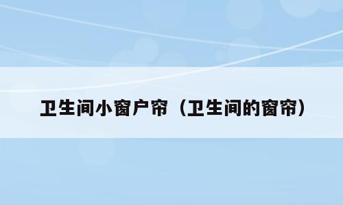 卫生间小窗户帘（卫生间的窗帘）
