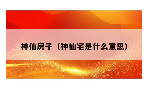 神仙房子（神仙宅是什么意思）
