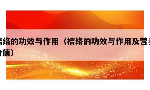 桔络的功效与作用（桔络的功效与作用及营养价值）