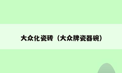 大众化瓷砖（大众牌瓷器碗）