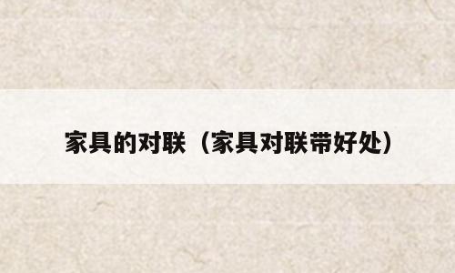 家具的对联（家具对联带好处）