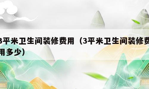 3平米卫生间装修费用（3平米卫生间装修费用多少）