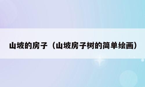 山坡的房子（山坡房子树的简单绘画）