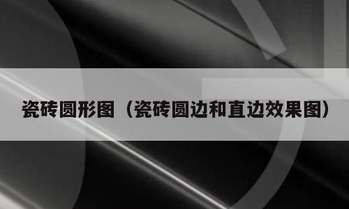 瓷砖圆形图（瓷砖圆边和直边效果图）