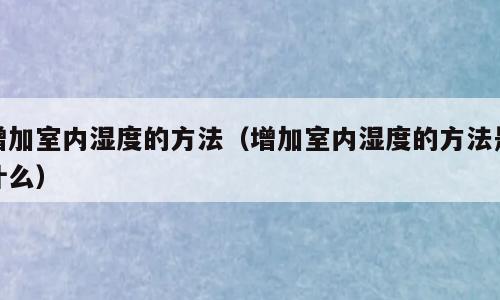 增加室内湿度的方法（增加室内湿度的方法是什么）