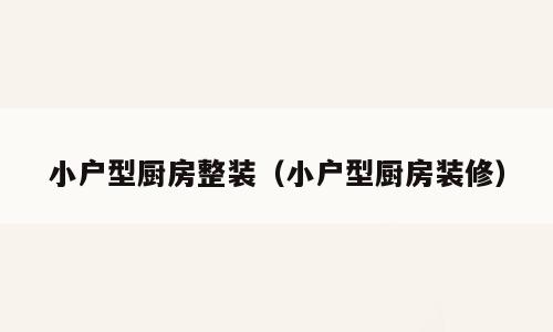 小户型厨房整装（小户型厨房装修）