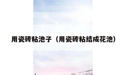 用瓷砖粘池子（用瓷砖粘结成花池）