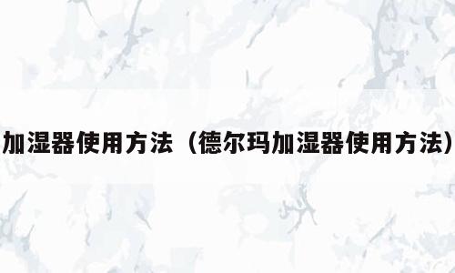 加湿器使用方法（德尔玛加湿器使用方法）