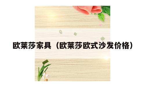 欧莱莎家具（欧莱莎欧式沙发价格）