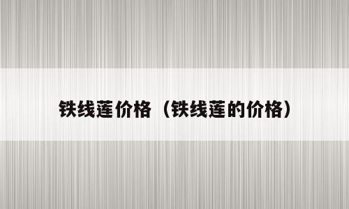 铁线莲价格（铁线莲的价格）