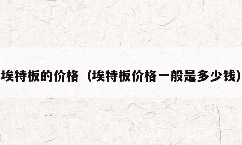 埃特板的价格（埃特板价格一般是多少钱）