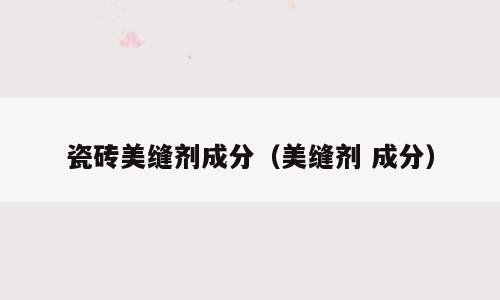瓷砖美缝剂成分（美缝剂 成分）