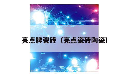 亮点牌瓷砖（亮点瓷砖陶瓷）