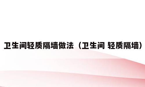 卫生间轻质隔墙做法（卫生间 轻质隔墙）