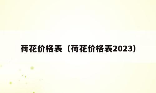 荷花价格表（荷花价格表2023）