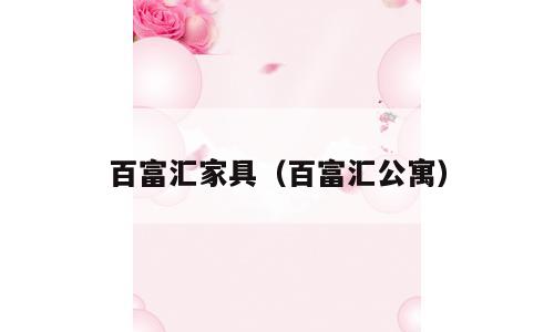 百富汇家具（百富汇公寓）