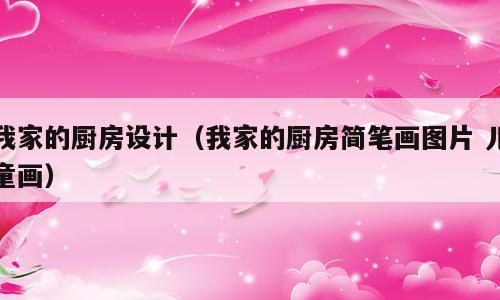 我家的厨房设计（我家的厨房简笔画图片 儿童画）