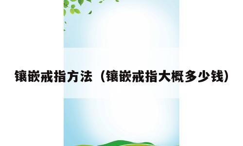 镶嵌戒指方法（镶嵌戒指大概多少钱）
