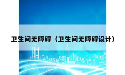 卫生间无障碍（卫生间无障碍设计）
