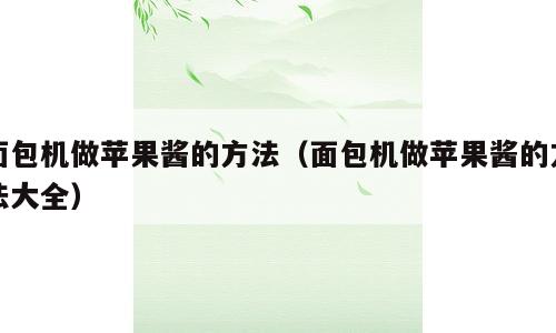 面包机做苹果酱的方法（面包机做苹果酱的方法大全）
