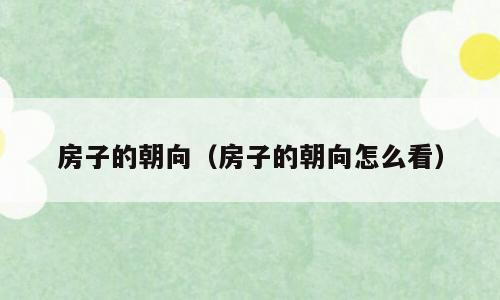房子的朝向（房子的朝向怎么看）