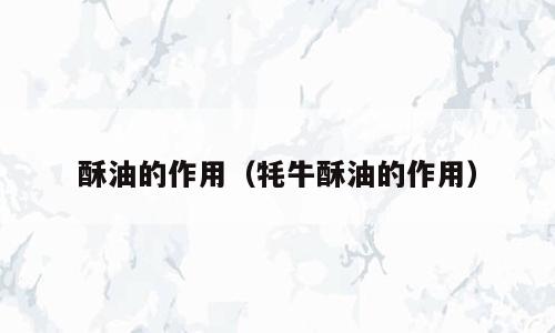 酥油的作用（牦牛酥油的作用）