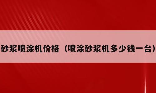 砂浆喷涂机价格（喷涂砂浆机多少钱一台）