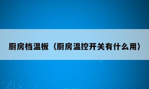厨房档温板（厨房温控开关有什么用）