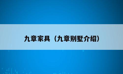 九章家具（九章别墅介绍）