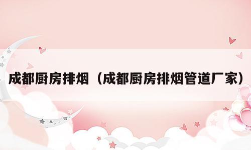 成都厨房排烟（成都厨房排烟管道厂家）