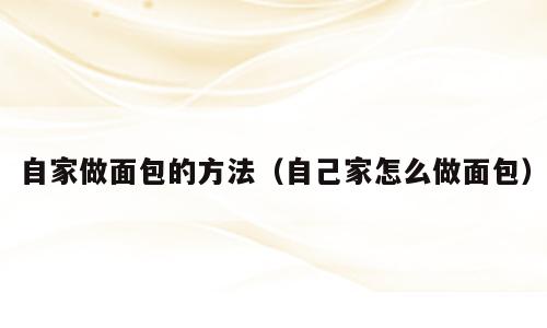 自家做面包的方法（自己家怎么做面包）