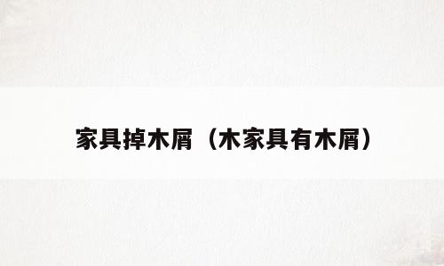 家具掉木屑（木家具有木屑）