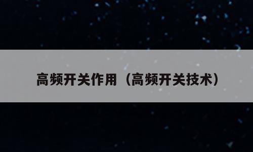 高频开关作用（高频开关技术）