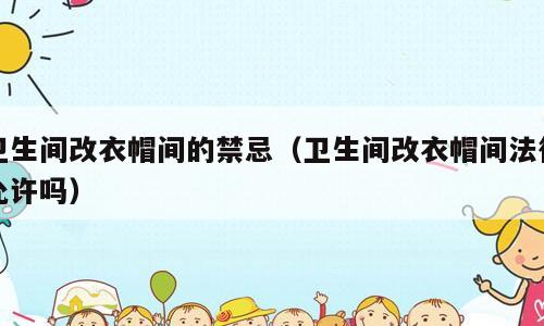 卫生间改衣帽间的禁忌（卫生间改衣帽间法律允许吗）