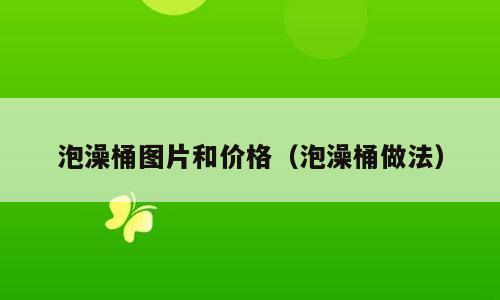 泡澡桶图片和价格（泡澡桶做法）