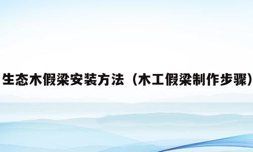 生态木假梁安装方法（木工假梁制作步骤）
