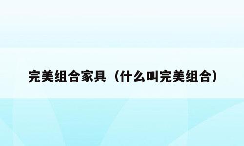 完美组合家具（什么叫完美组合）