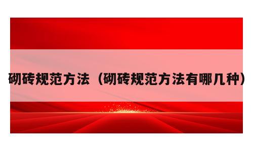 砌砖规范方法（砌砖规范方法有哪几种）