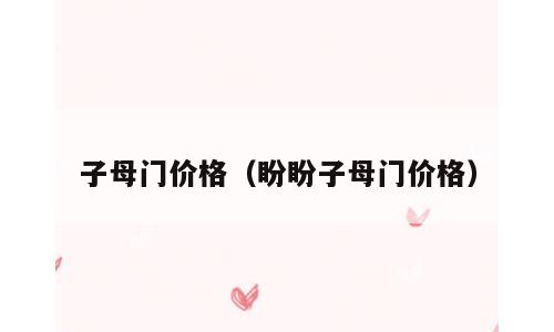 子母门价格（盼盼子母门价格）