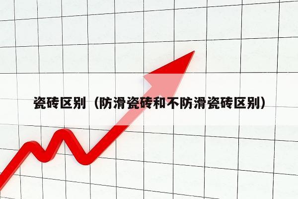 瓷砖区别（防滑瓷砖和不防滑瓷砖区别）