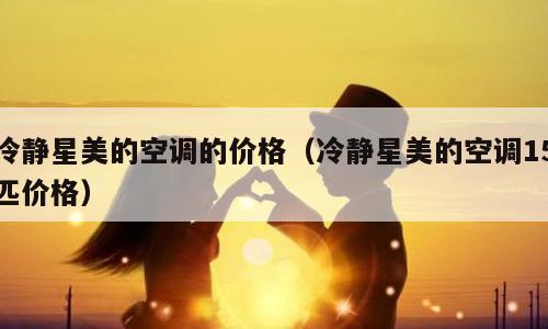 冷静星美的空调的价格（冷静星美的空调15匹价格）